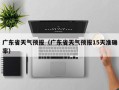 广东省天气预报（广东省天气预报15天准确率）