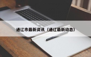 通辽市最新资讯（通辽最新动态）