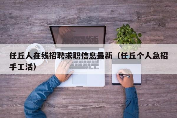 任丘人在线招聘求职信息最新(任丘个人急招手工活)