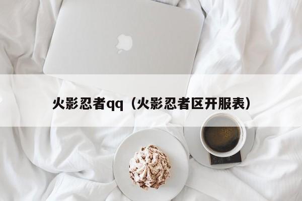 火影忍者qq(火影忍者区开服表)