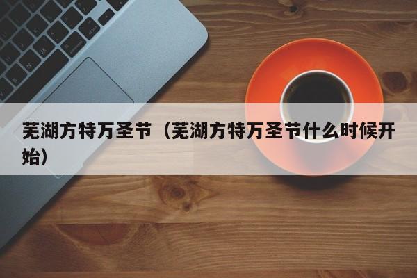 芜湖方特万圣节(芜湖方特万圣节什么时候开始)