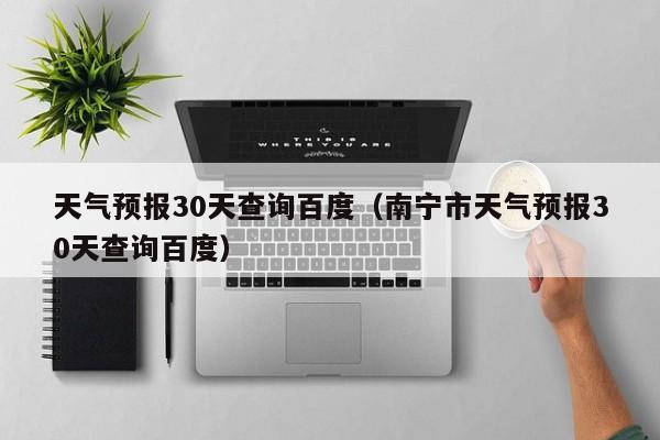 天气预报30天查询百度(南宁市天气预报30天查询百度)