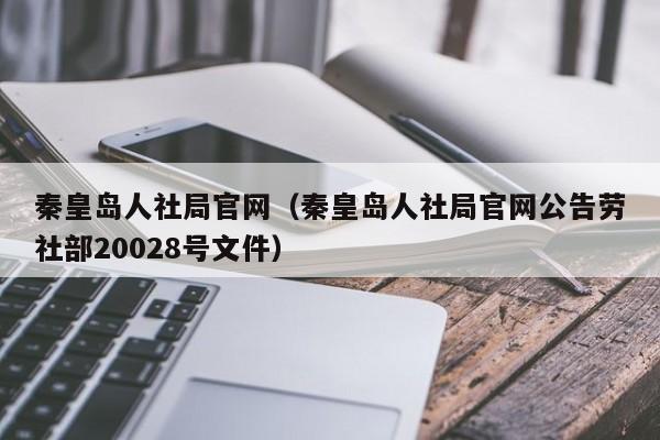 秦皇岛人社局官网(秦皇岛人社局官网公告劳社部20028号文件)