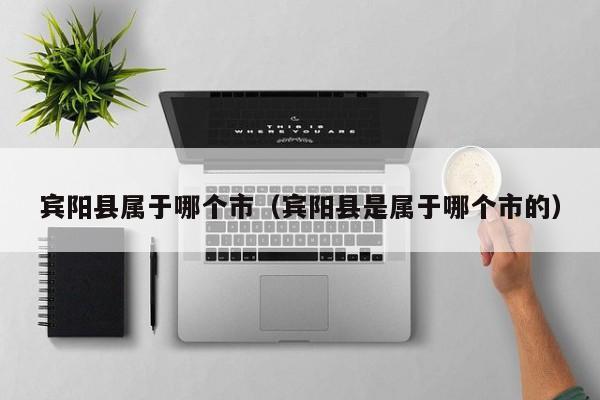 宾阳县属于哪个市(宾阳县是属于哪个市的)