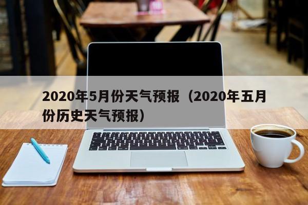 2020年5月份天气预报(2020年五月份历史天气预报)