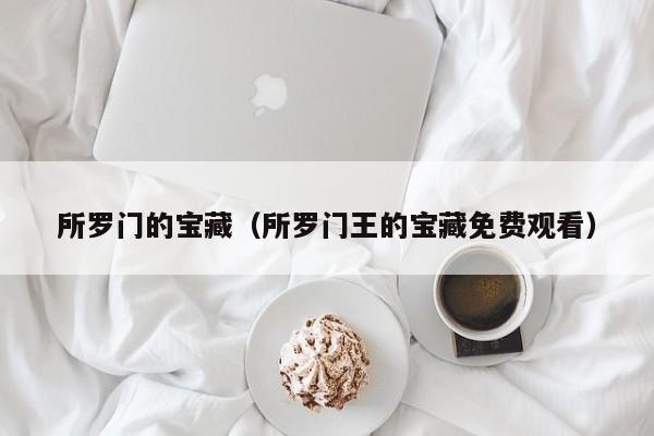 所罗门的宝藏(所罗门王的宝藏免费观看)