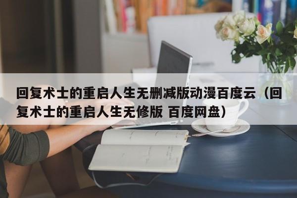 回复术士的重启人生无删减版动漫百度云(回复术士的重启人生无修版 百度网盘)