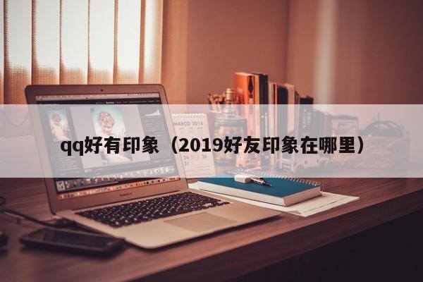 qq好有印象(2019好友印象在哪里)