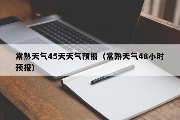 常熟天气45天天气预报(常熟天气48小时预报)