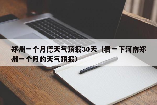 郑州一个月德天气预报30天(看一下河南郑州一个月的天气预报)
