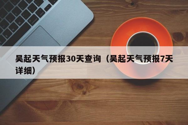 吴起天气预报30天查询(吴起天气预报7天详细)