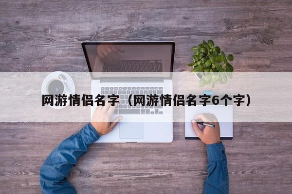 网游情侣名字(网游情侣名字6个字)
