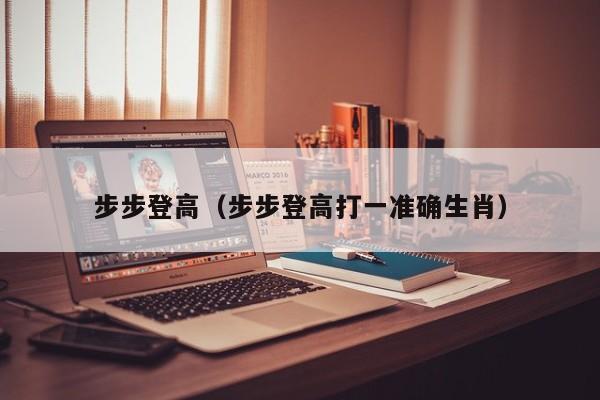 步步登高(步步登高打一准确生肖)