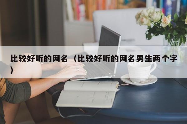 比较好听的网名(比较好听的网名男生两个字)