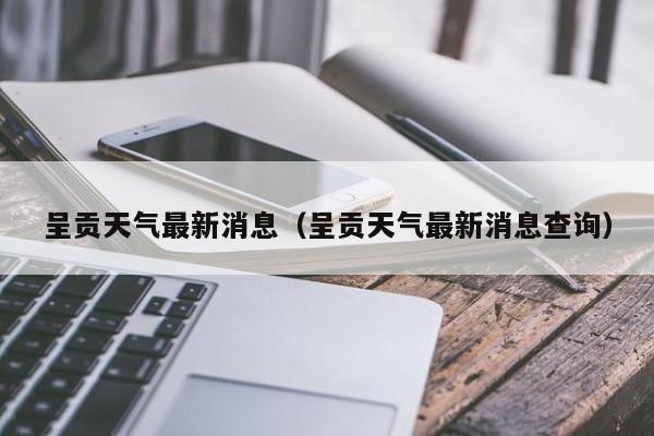 呈贡天气最新消息(呈贡天气最新消息查询)
