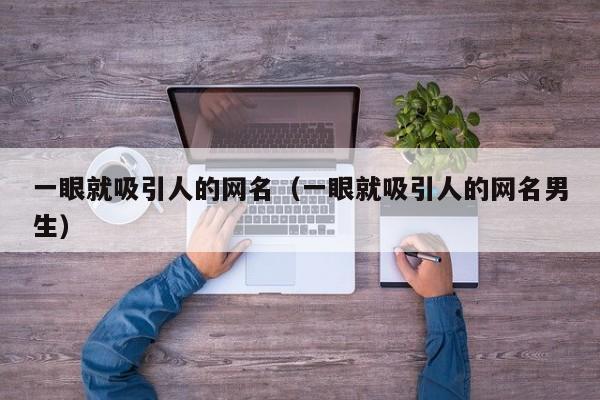一眼就吸引人的网名(一眼就吸引人的网名男生)