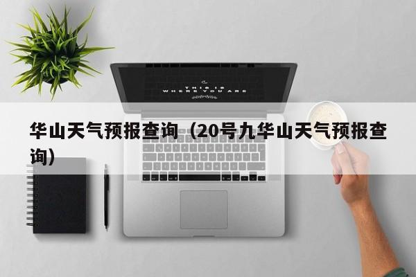 华山天气预报查询(20号九华山天气预报查询)