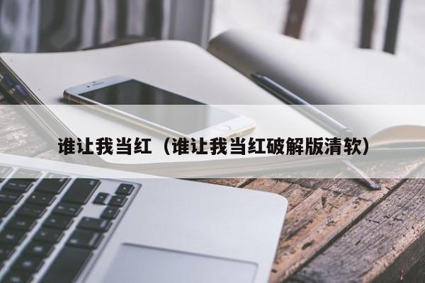 谁让我当红(谁让我当红破解版清软)