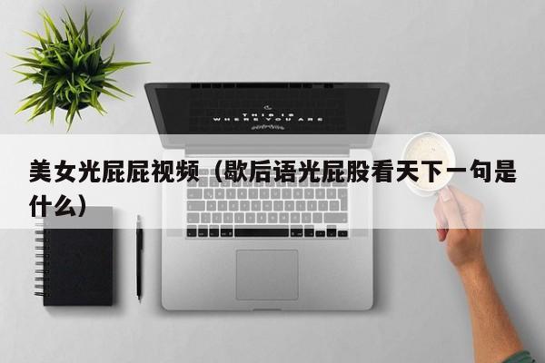 美女光屁屁视频(歇后语光屁股看天下一句是什么)