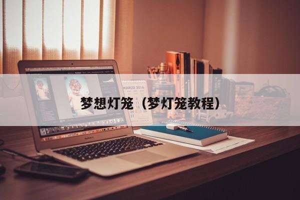 梦想灯笼(梦灯笼教程)
