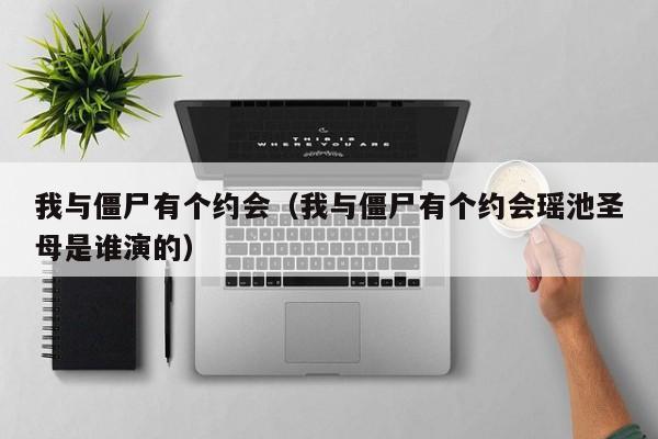 我与僵尸有个约会(我与僵尸有个约会瑶池圣母是谁演的)