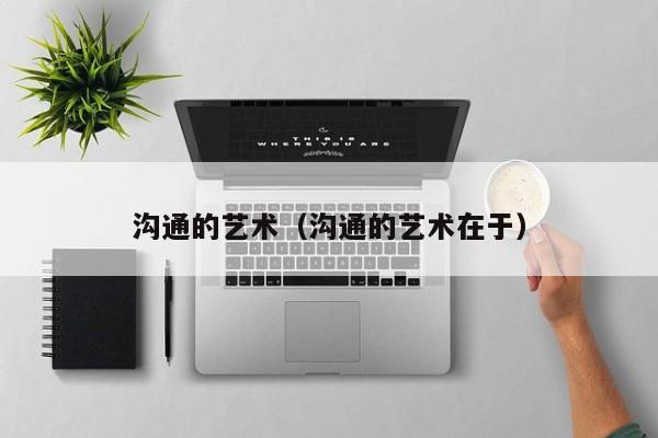 沟通的艺术(沟通的艺术在于)