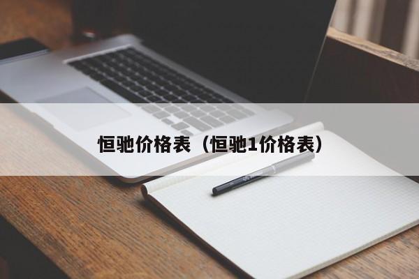 恒驰价格表(恒驰1价格表)