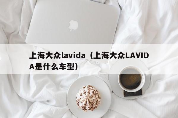 上海大众lavida(上海大众LAVIDA是什么车型)