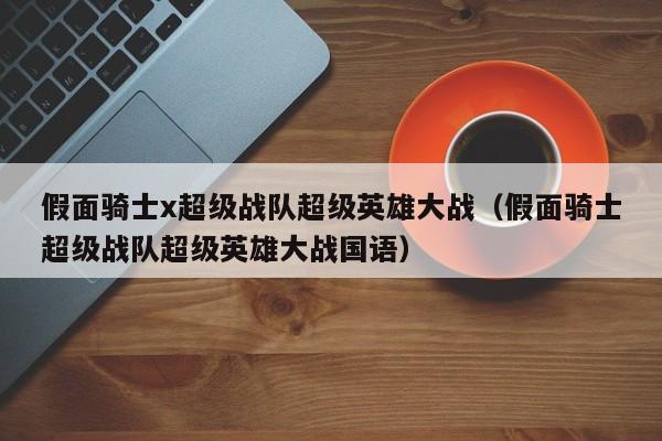 假面骑士x超级战队超级英雄大战(假面骑士超级战队超级英雄大战国语)