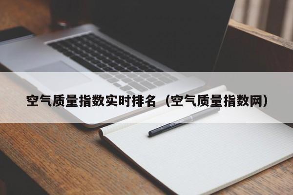 空气质量指数实时排名(空气质量指数网)