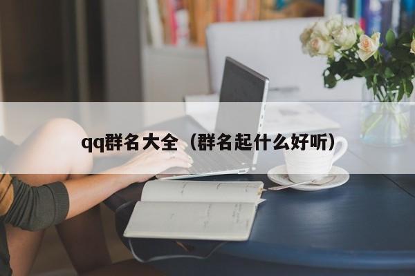 qq群名大全(群名起什么好听)