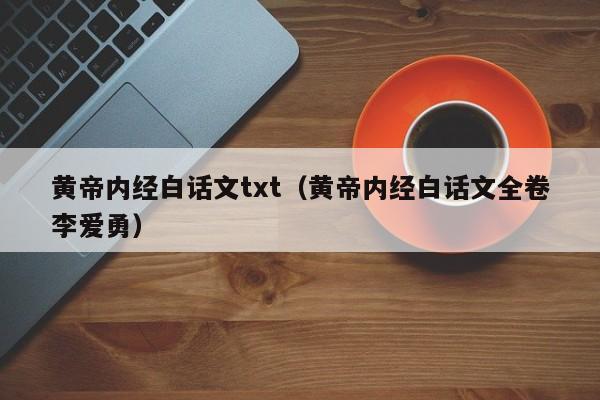 黄帝内经白话文txt(黄帝内经白话文全卷李爱勇)