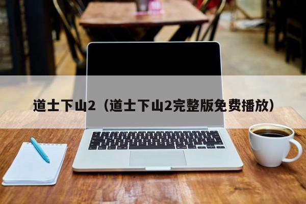 道士下山2(道士下山2完整版免费播放)