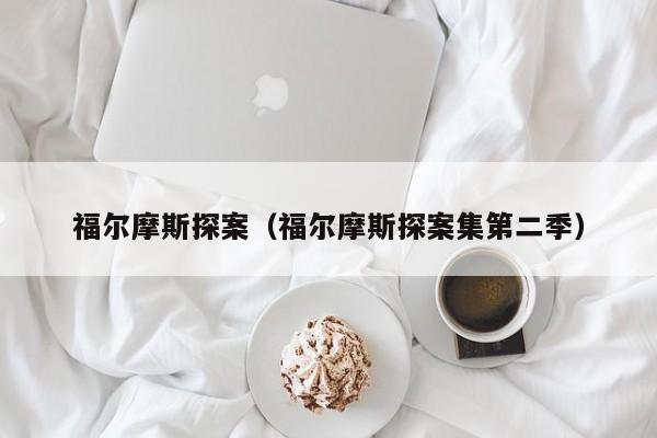 福尔摩斯探案(福尔摩斯探案集第二季)