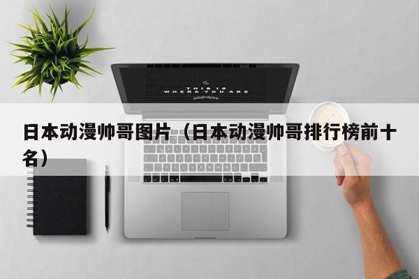 日本动漫帅哥图片(日本动漫帅哥排行榜前十名)