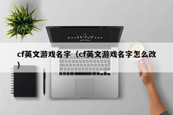 cf英文游戏名字(cf英文游戏名字怎么改)
