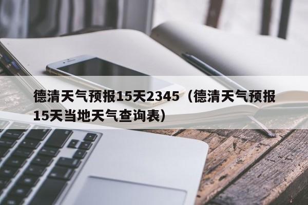 德清天气预报15天2345(德清天气预报15天当地天气查询表)