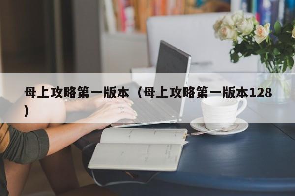 母上攻略第一版本(母上攻略第一版本128)