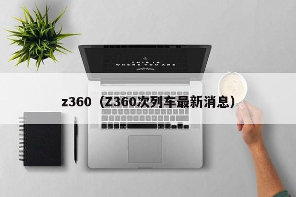 z360(Z360次列车最新消息)