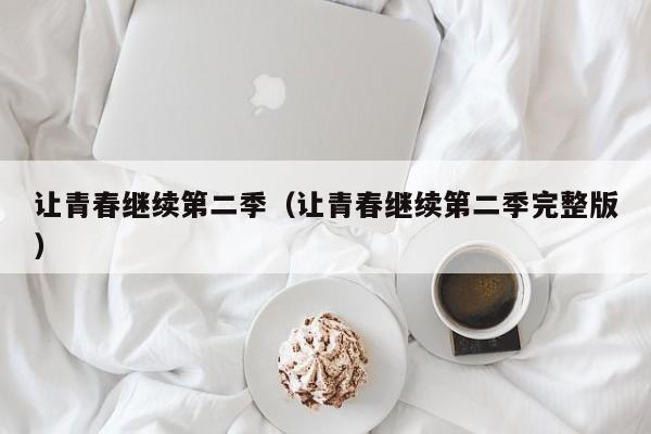 让青春继续第二季(让青春继续第二季完整版)