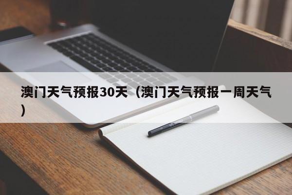 澳门天气预报30天(澳门天气预报一周天气)