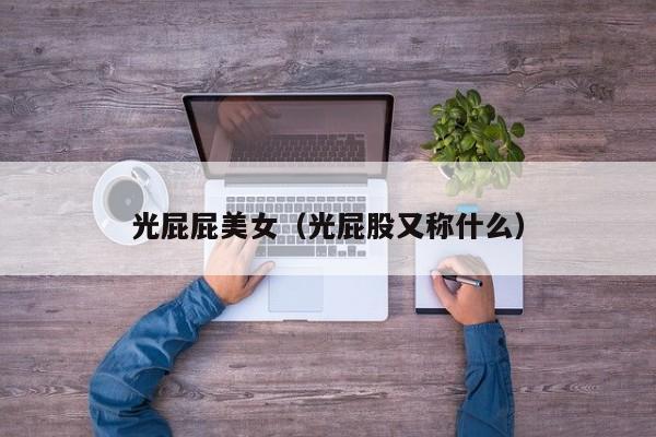 光屁屁美女(光屁股又称什么)