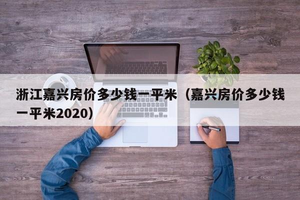 浙江嘉兴房价多少钱一平米(嘉兴房价多少钱一平米2020)