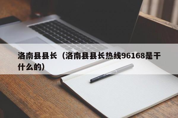 洛南县县长(洛南县县长热线96168是干什么的)