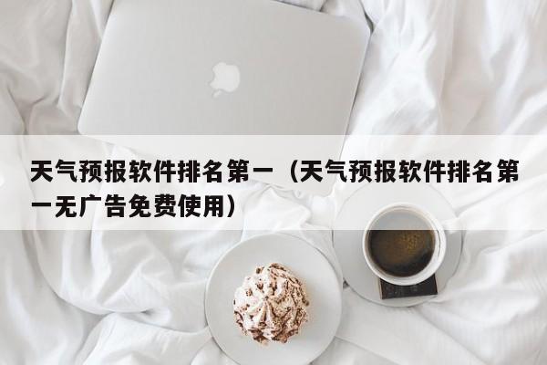 天气预报软件排名第一(天气预报软件排名第一无广告免费使用)
