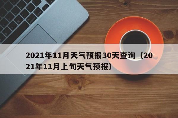 2021年11月天气预报30天查询(2021年11月上旬天气预报)