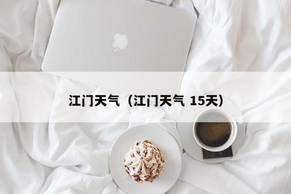 江门天气(江门天气 15天)