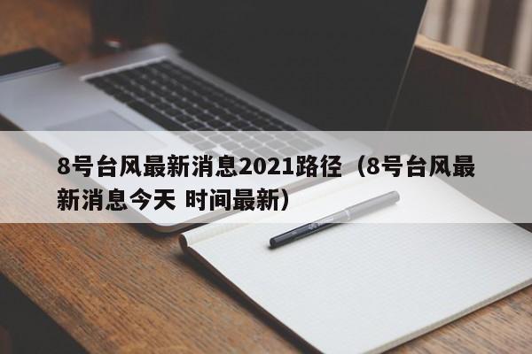 8号台风最新消息2021路径(8号台风最新消息今天 时间最新)