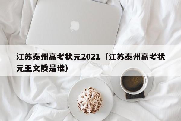 江苏泰州高考状元2021(江苏泰州高考状元王文质是谁)