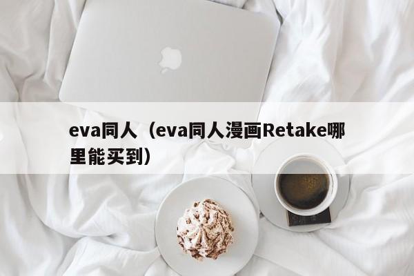 eva同人(eva同人漫画Retake哪里能买到)